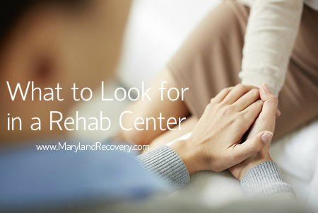 What To Look For In A Rehab - www.MarylandRecovery.com