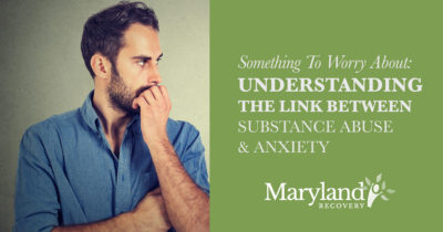 Something to Worry About: The Link Between Anxiety and Substance Abuse - Maryland Recovery