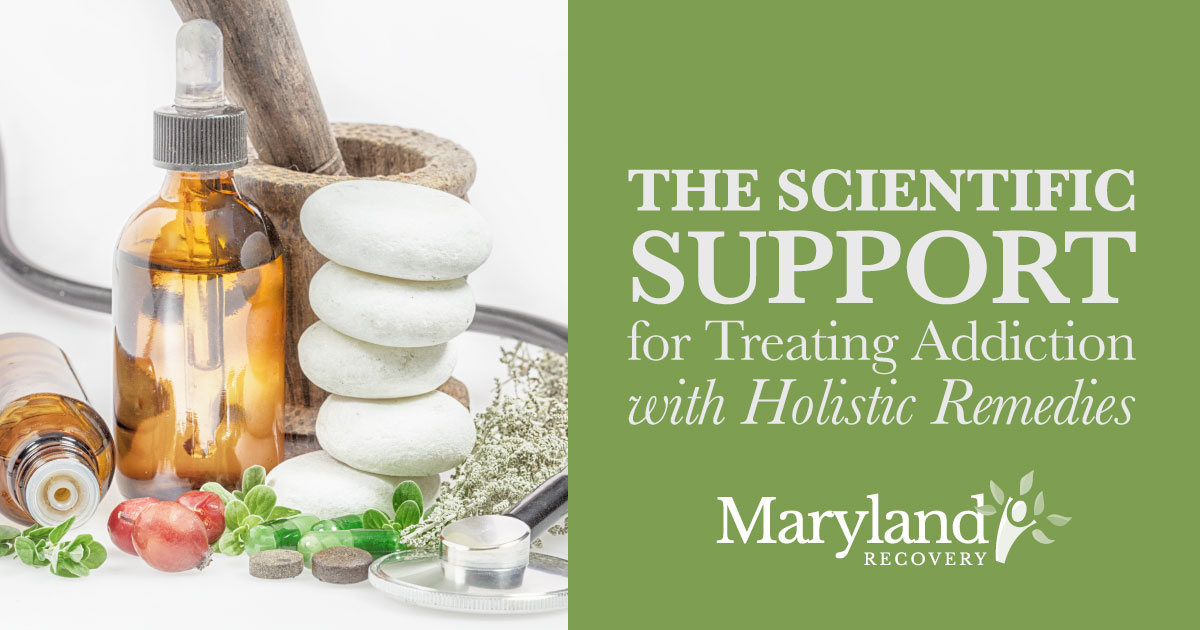The Scientific Support for Treating Addiction with Holistic Remedies - Maryland Recovery