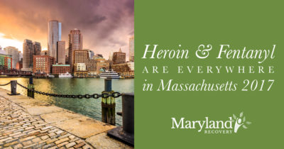 Heroin and Fentanyl Are Everywhere in Massachusetts in 2017 - Maryland Recovery