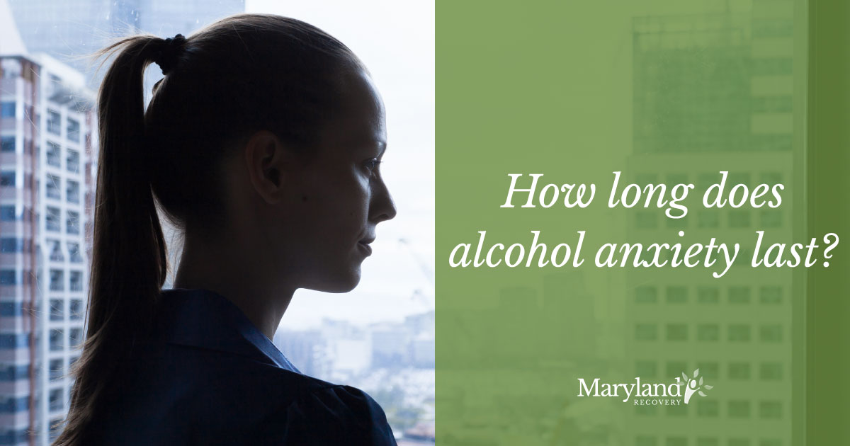 How Long Do Alcohol Anxiety Symptoms Last Prolonged Protracted Withdrawal - Maryland Recovery